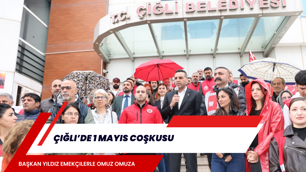 Çiğli’de 1 Mayıs Coşkusu: Başkan Yıldız Emekçilerle Omuz Omuza