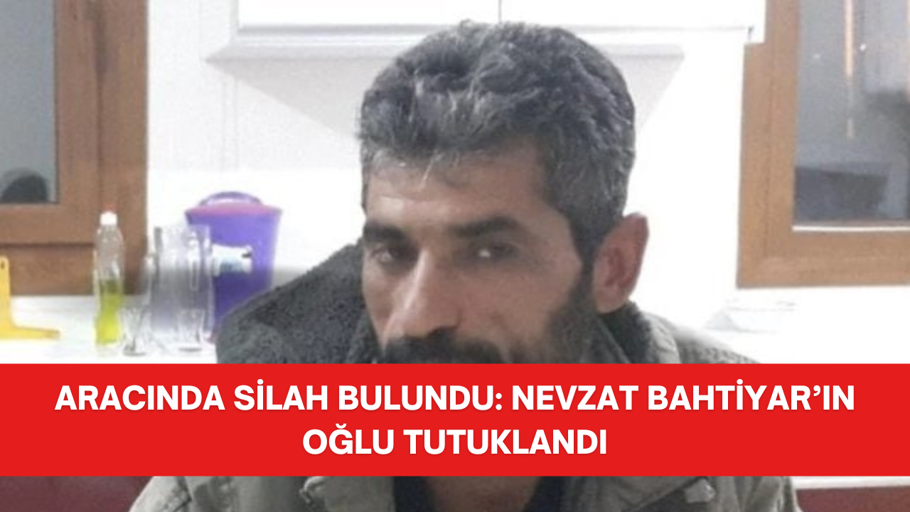 ARACINDA SİLAH BULUNDU: NEVZAT BAHTİYAR’IN OĞLU TUTUKLANDI