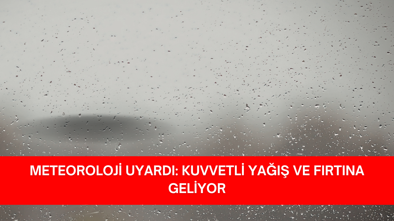 METEOROLOJİ UYARDI: KUVVETLİ YAĞIŞ VE FIRTINA GELİYOR