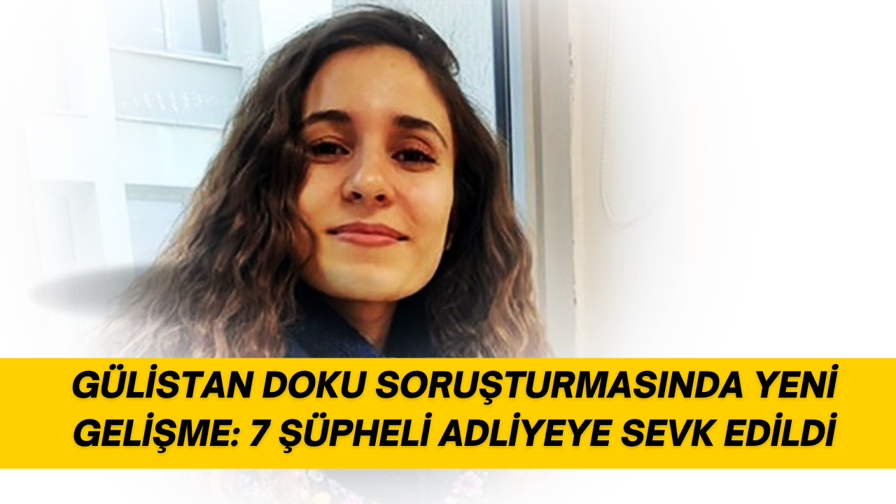 GÜLİSTAN DOKU SORUŞTURMASINDA YENİ GELİŞME: 7 ŞÜPHELİ ADLİYEYE SEVK EDİLDİ