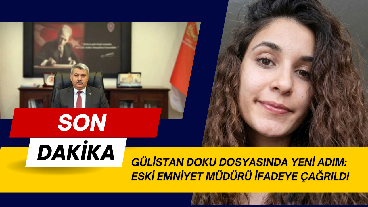 GÜLİSTAN DOKU DOSYASINDA YENİ ADIM: ESKİ EMNİYET MÜDÜRÜ İFADEYE ÇAĞRILDI